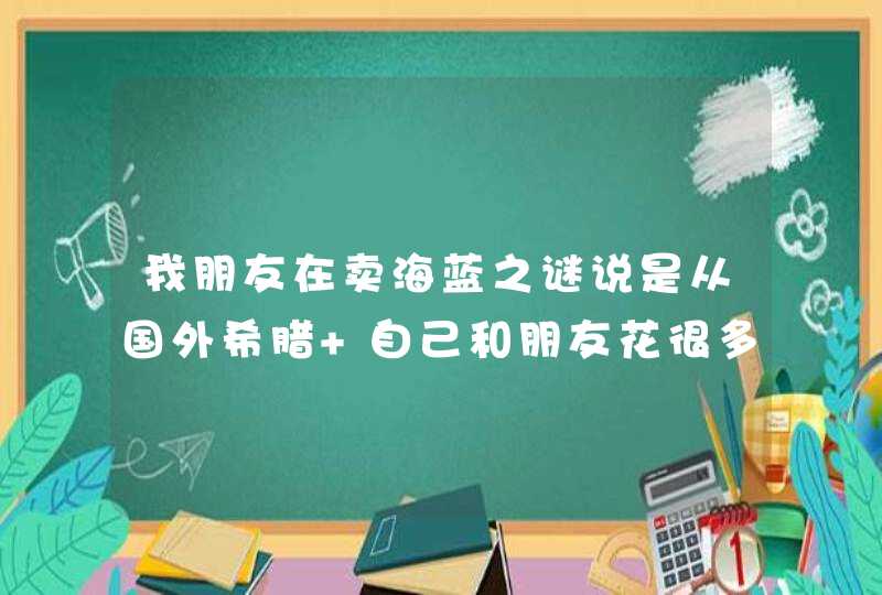 我朋友在卖海蓝之谜说是从国外希腊 自己和朋友花很多钱自己拿的货来卖我想知道是真是假,第1张