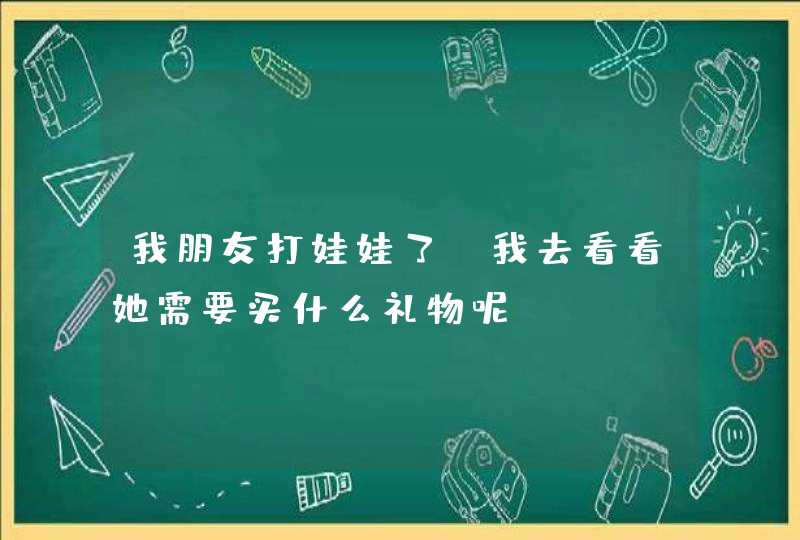 我朋友打娃娃了,我去看看她需要买什么礼物呢?,第1张