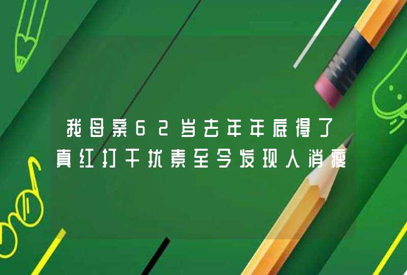 我母亲62岁去年年底得了真红打干扰素至今发现人消瘦，最近刚打过针后腿还疼,第1张