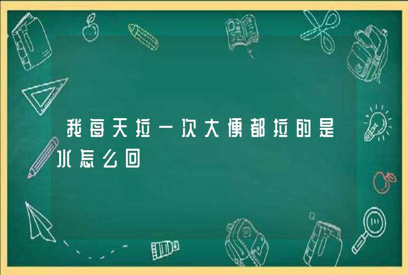 我每天拉一次大便都拉的是水怎么回,第1张