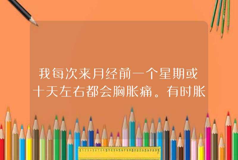 我每次来月经前一个星期或十天左右都会胸胀痛。有时胀痛得厉害。为什么呢？,第1张