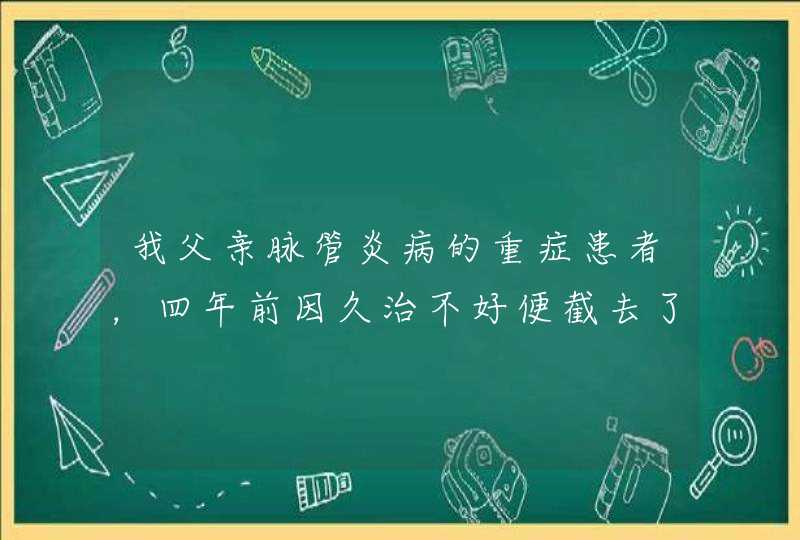 我父亲脉管炎病的重症患者，四年前因久治不好便截去了一支左腿，可这两年总是肚子疼,还鼓包,最近又便血，,第1张