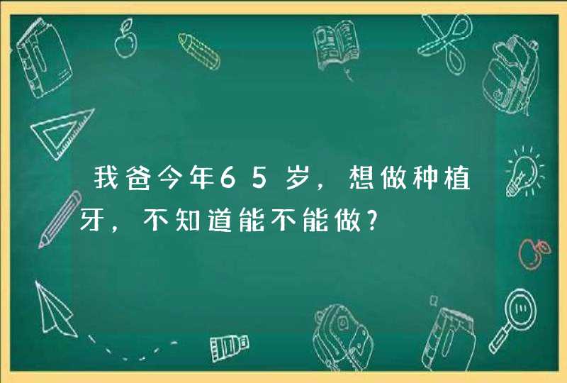 我爸今年65岁，想做种植牙，不知道能不能做？,第1张