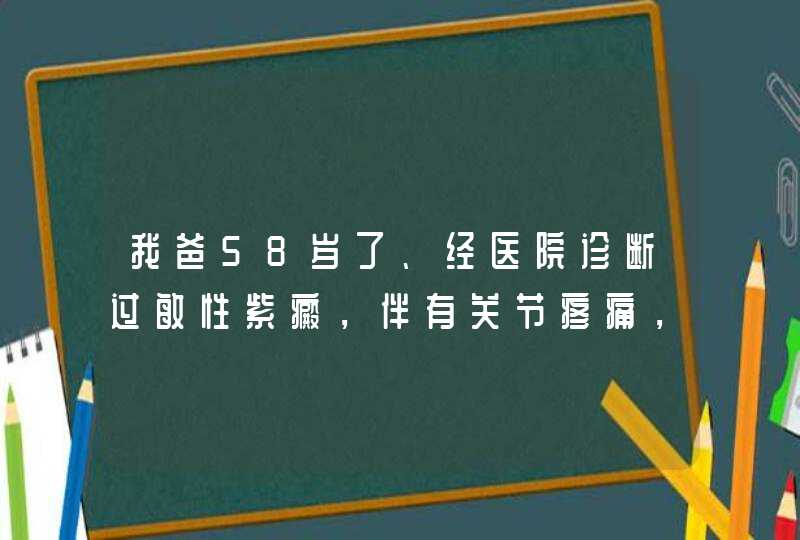 我爸58岁了、经医院诊断过敏性紫癜，伴有关节疼痛，有相似的，跪求良方！谢谢！,第1张