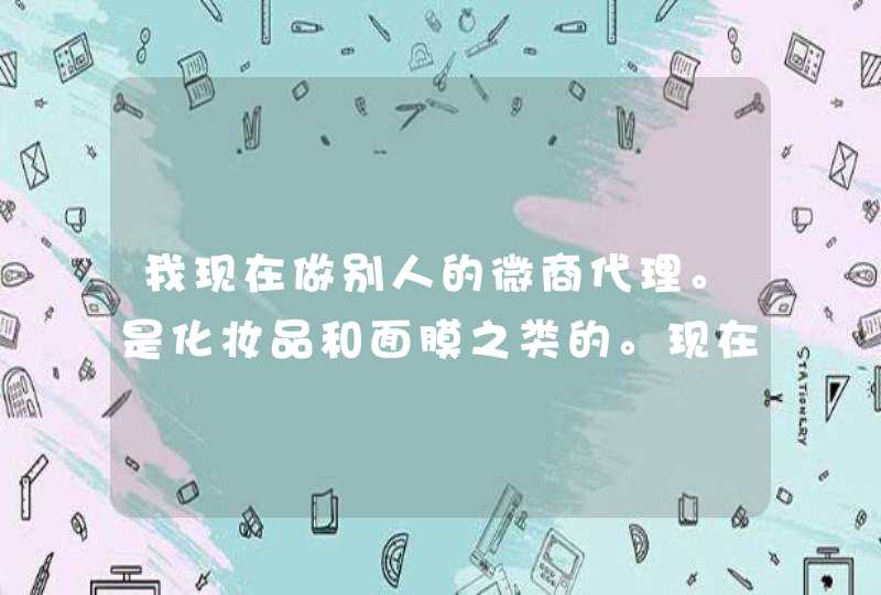 我现在做别人的微商代理。是化妆品和面膜之类的。现在快一个星期了，都没人买。而且我微信上人也少。没有,第1张