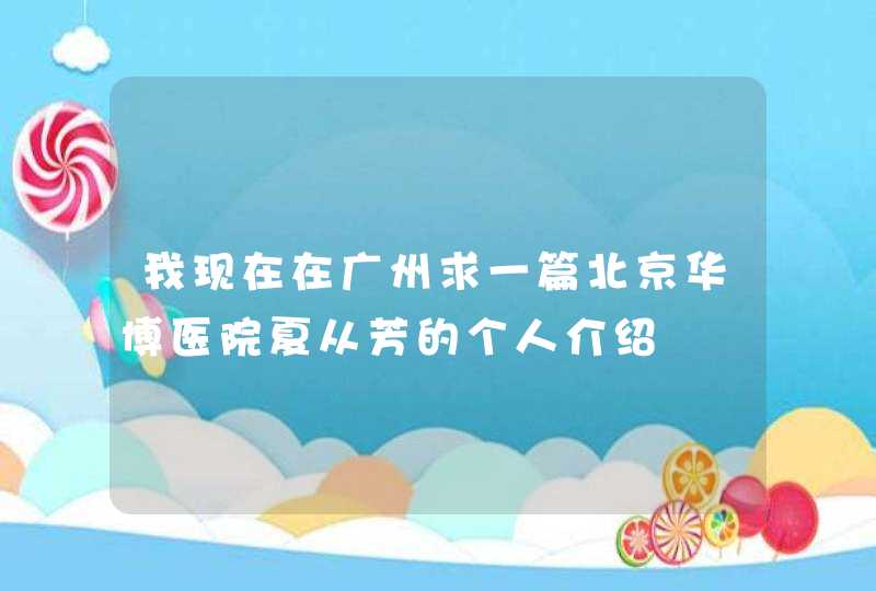 我现在在广州求一篇北京华博医院夏从芳的个人介绍,第1张