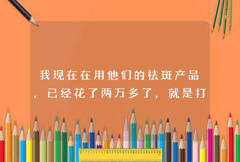 我现在在用他们的祛斑产品，已经花了两万多了，就是打散的黑色素排不出来，怎么办？,第1张