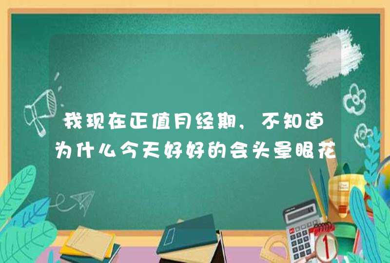 我现在正值月经期,不知道为什么今天好好的会头晕眼花,而且想吐,请问医生我是不是贫血还是伤风的原因造,第1张