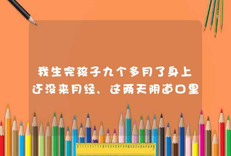 我生完孩子九个多月了身上还没来月经,这两天阴道口里面有点痒，白带有时带有血丝正常吗？,第1张