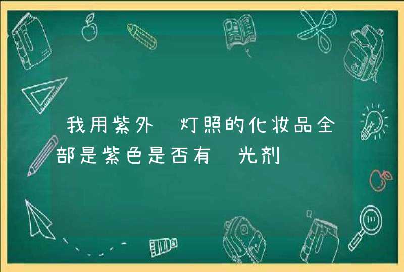 我用紫外线灯照的化妆品全部是紫色是否有荧光剂,第1张