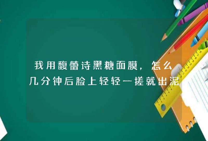 我用馥蕾诗黑糖面膜，怎么几分钟后脸上轻轻一搓就出泥状呢我是去了死皮后用的，是我用法不对，还是我买,第1张