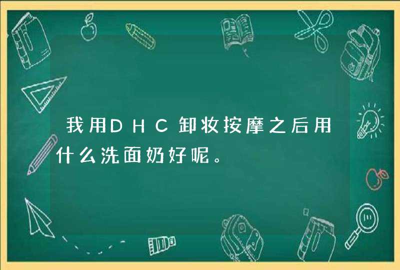 我用DHC卸妆按摩之后用什么洗面奶好呢。,第1张