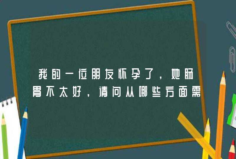 我的一位朋友怀孕了，她肠胃不太好，请问从哪些方面需要注意的？感谢各位~~,第1张