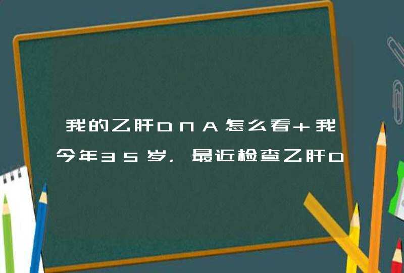 我的乙肝DNA怎么看 我今年35岁，最近检查乙肝DNA数值是3.24E+04(参考值是1E+03 copiesml）,第1张