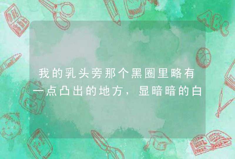 我的乳头旁那个黑圈里略有一点凸出的地方，显暗暗的白色，是什么原因,第1张