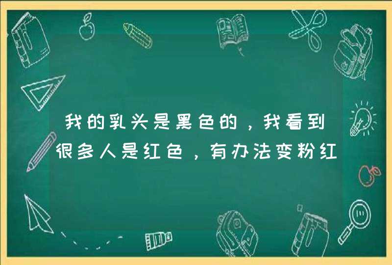 我的乳头是黑色的，我看到很多人是红色，有办法变粉红吗,第1张