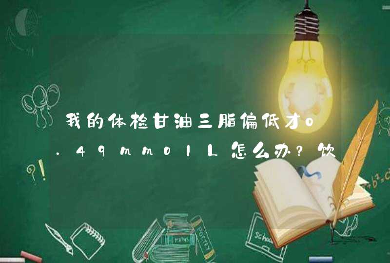 我的体检甘油三脂偏低才0.49mmoIL怎么办？饮食注意些什么？,第1张