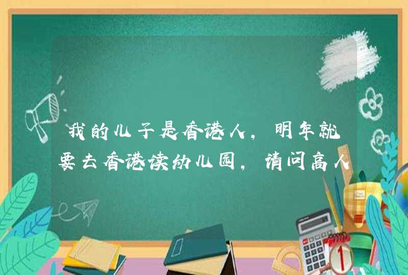 我的儿子是香港人,明年就要去香港读幼儿园,请问高人,一个月要多少钱,第1张