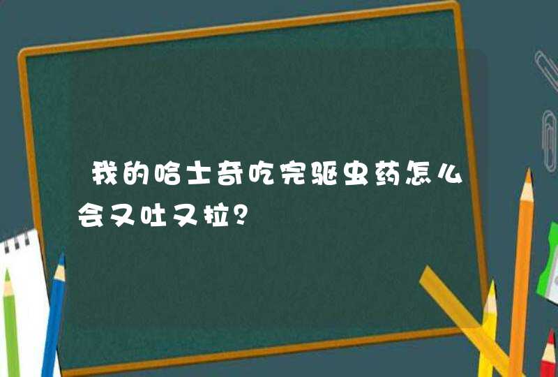 我的哈士奇吃完驱虫药怎么会又吐又拉？,第1张