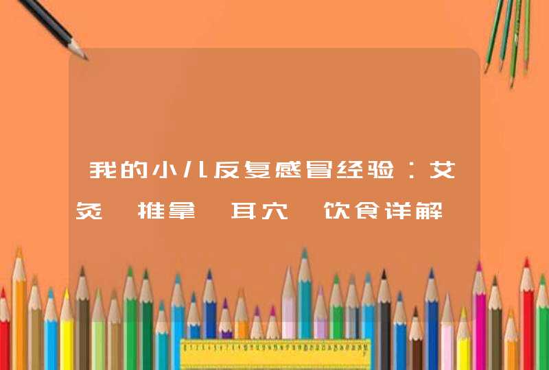 我的小儿反复感冒经验：艾灸、推拿、耳穴、饮食详解,第1张