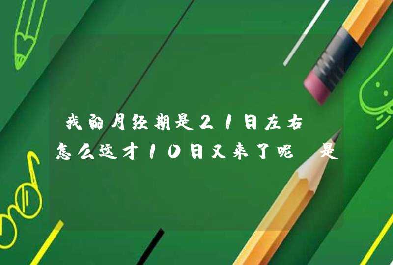 我的月经期是21日左右,怎么这才10日又来了呢?是什么原因呢?,第1张