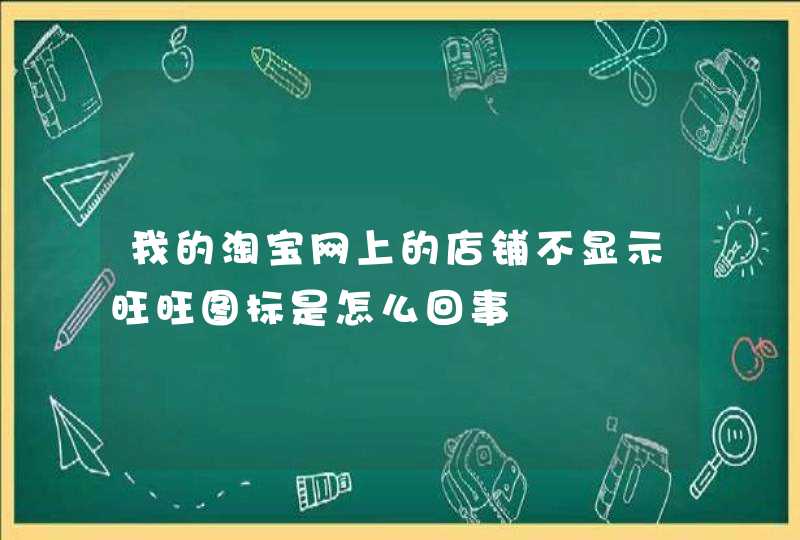 我的淘宝网上的店铺不显示旺旺图标是怎么回事,第1张