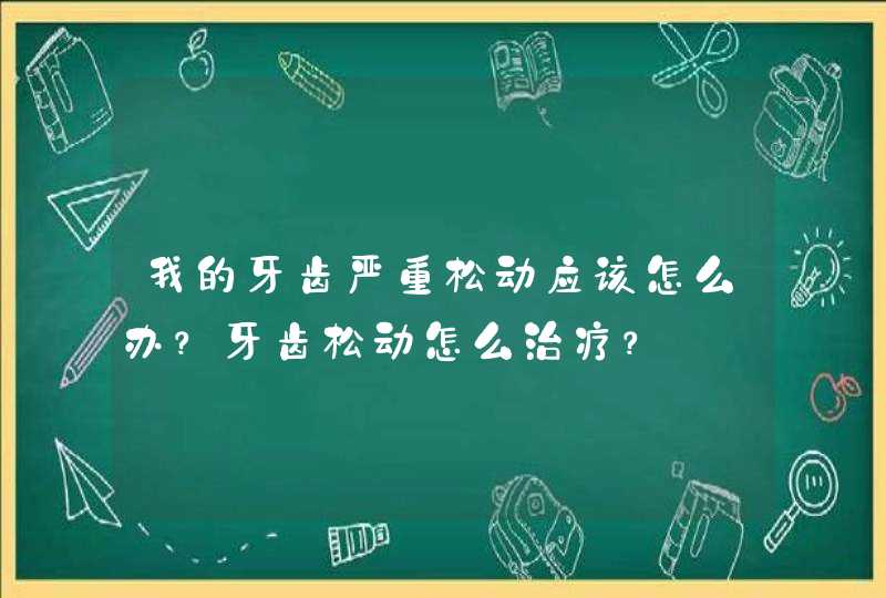 我的牙齿严重松动应该怎么办？牙齿松动怎么治疗？,第1张