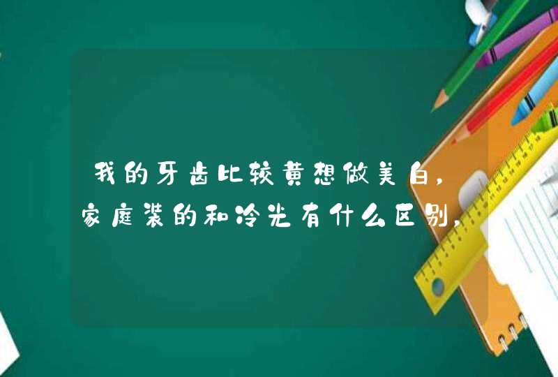 我的牙齿比较黄想做美白，家庭装的和冷光有什么区别，哪个好？,第1张