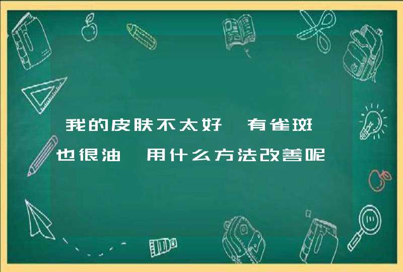 我的皮肤不太好,有雀斑,也很油,用什么方法改善呢,第1张