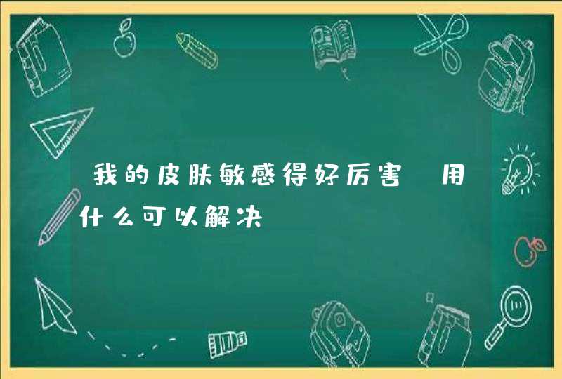 我的皮肤敏感得好厉害，用什么可以解决,第1张