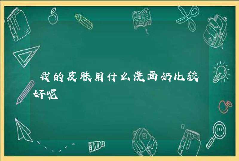 我的皮肤用什么洗面奶比较好呢,第1张