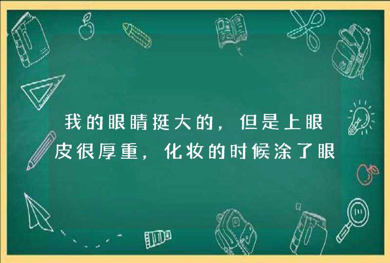 我的眼睛挺大的，但是上眼皮很厚重，化妆的时候涂了眼影！一张开眼就像没涂一样，郁闷啊！怎么办好啊？,第1张