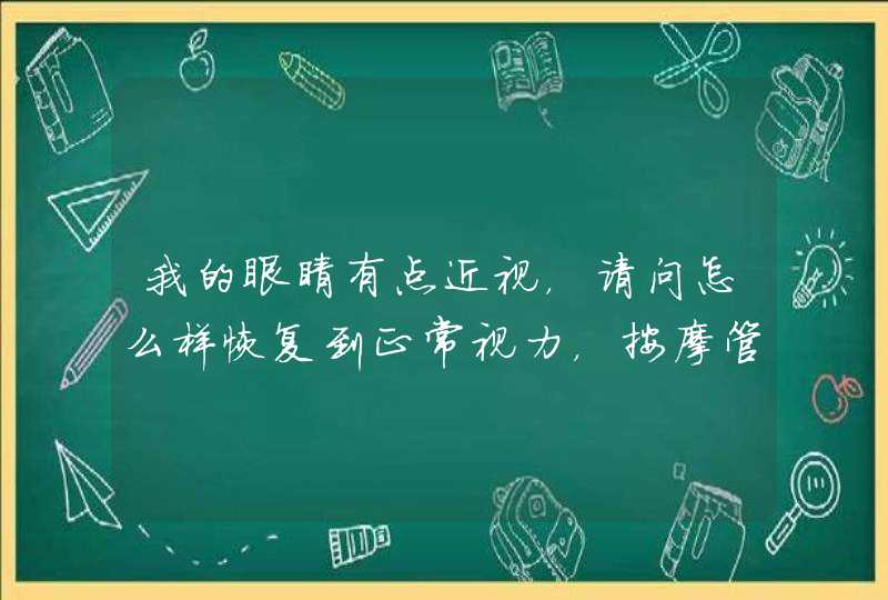 我的眼睛有点近视，请问怎么样恢复到正常视力，按摩管用吗,第1张