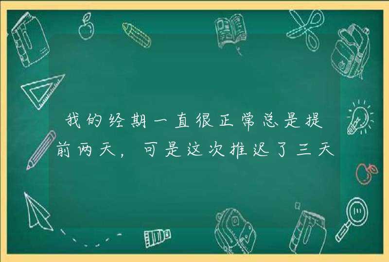 我的经期一直很正常总是提前两天，可是这次推迟了三天，还没来．而且腿酸疼快一星期了，是怎么回事？,第1张