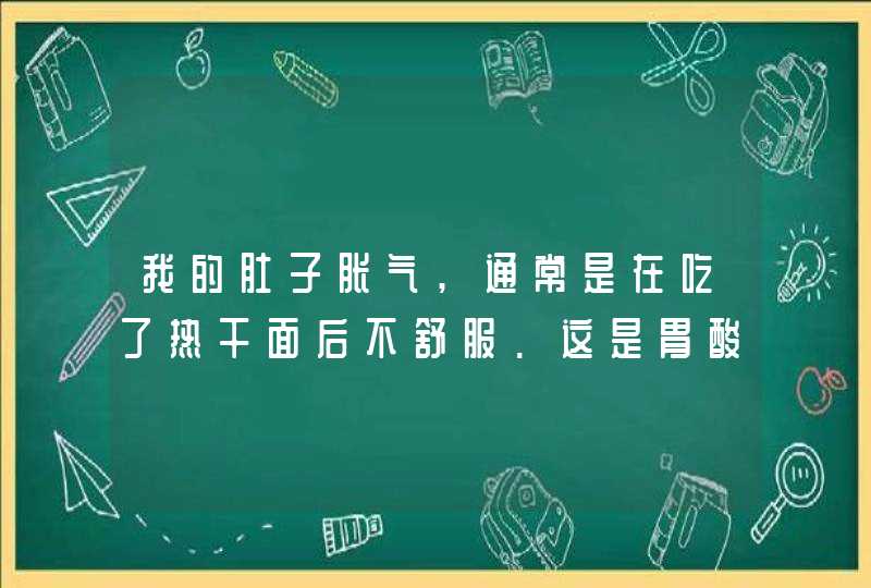 我的肚子胀气,通常是在吃了热干面后不舒服.这是胃酸重吗??有什么办法解决,问题严重吗??,第1张