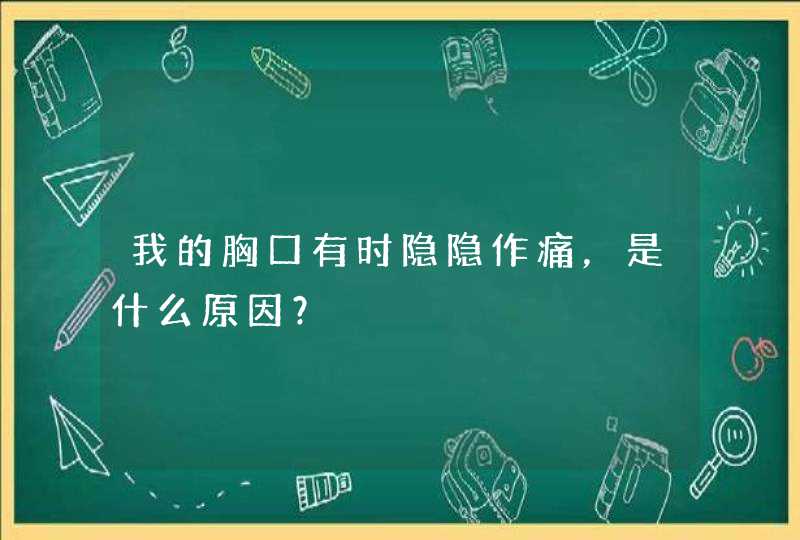 我的胸口有时隐隐作痛，是什么原因？,第1张