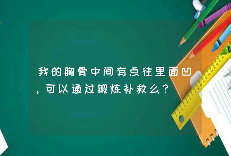 我的胸骨中间有点往里面凹，可以通过锻炼补救么？,第1张