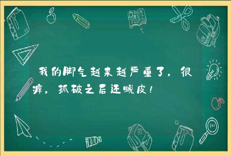 我的脚气越来越严重了，很痒，抓破之后还蜕皮！,第1张