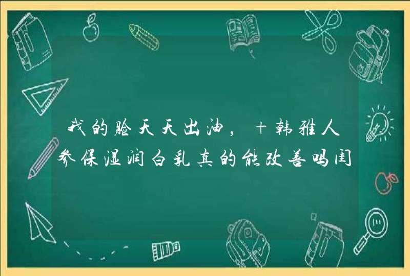 我的脸天天出油， 韩雅人参保湿润白乳真的能改善吗闺蜜买了我也想试试~,第1张