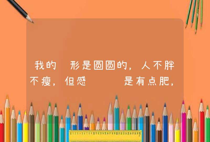 我的脸形是圆圆的，人不胖不瘦，但感觉脸还是有点肥，她们都说我是娃娃脸，请问怎样可以瘦脸啊,第1张