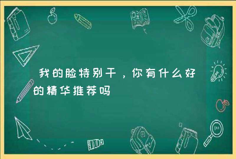 我的脸特别干，你有什么好的精华推荐吗,第1张