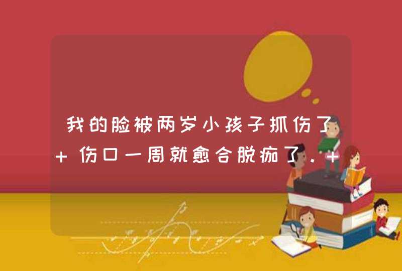 我的脸被两岁小孩子抓伤了 伤口一周就愈合脱痂了。 现在留下了印子。起初发黑发红 现在 变成黄褐色了,第1张