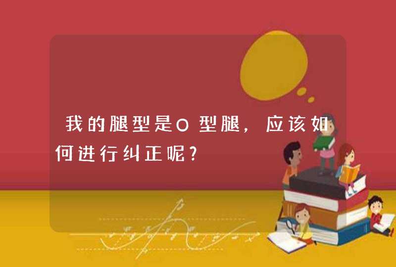 我的腿型是O型腿，应该如何进行纠正呢？,第1张