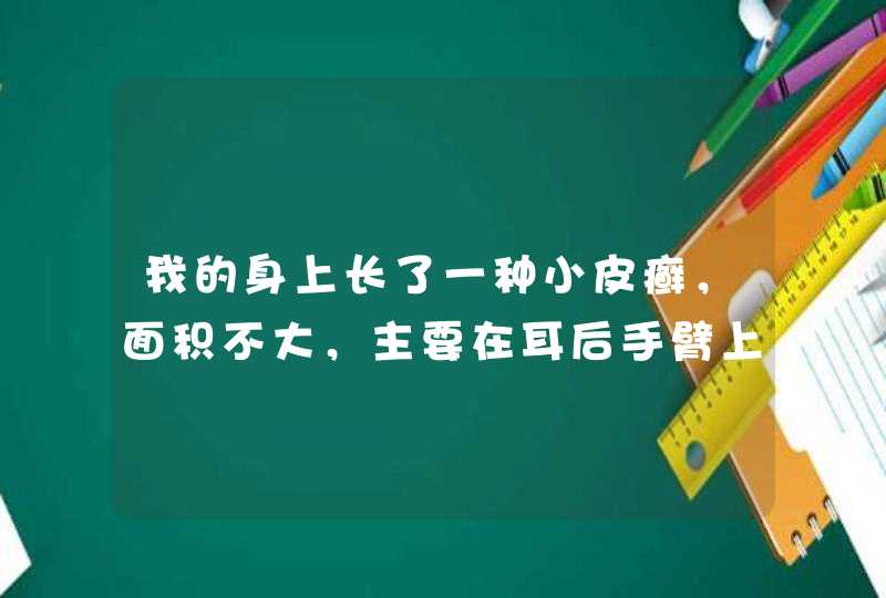 我的身上长了一种小皮癣，面积不大，主要在耳后手臂上，摸着有点粗，有点痒抓了有白色皮屑，,第1张