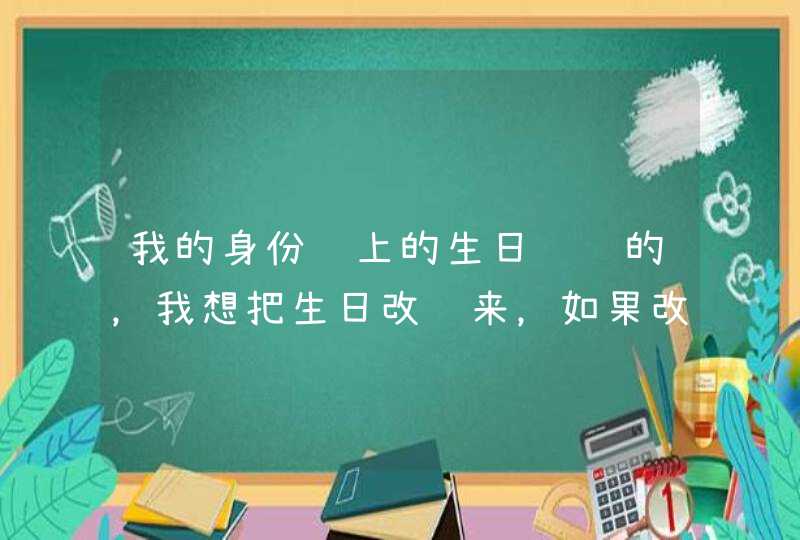 我的身份证上的生日错误的，我想把生日改过来，如果改过来需要什么，需要多少钱？,第1张