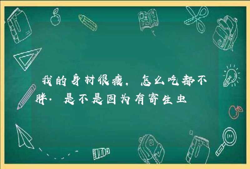 我的身材很瘦，怎么吃都不胖.是不是因为有寄生虫,第1张