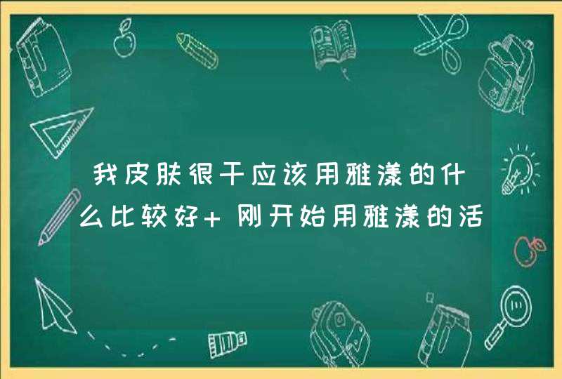 我皮肤很干应该用雅漾的什么比较好 刚开始用雅漾的活泉喷雾和活泉恒润保湿霜，但是还是感觉干。,第1张