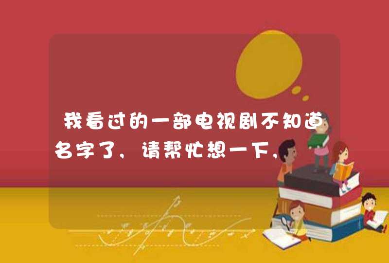 我看过的一部电视剧不知道名字了,请帮忙想一下,,第1张