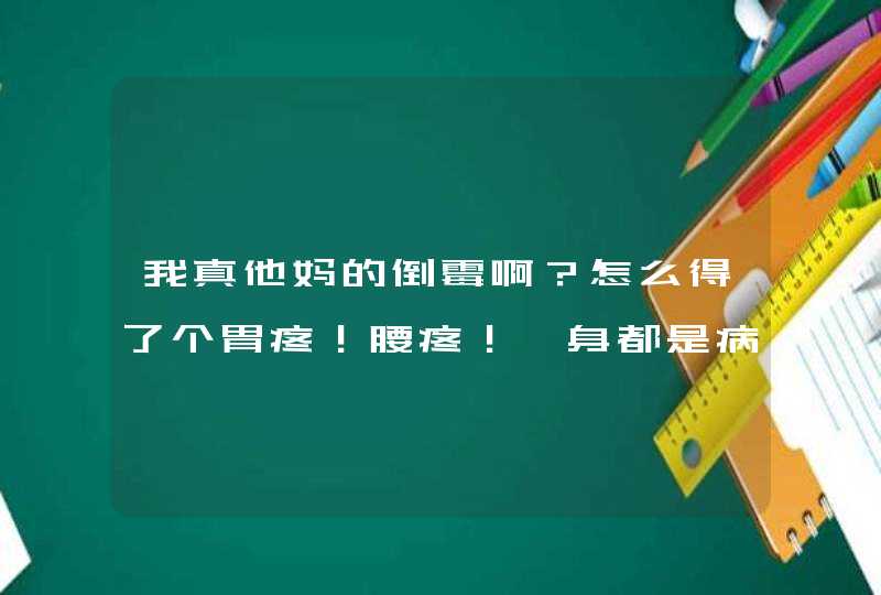 我真他妈的倒霉啊？怎么得了个胃疼！腰疼！一身都是病的感觉！每天疼！每天疼！吃药不管用！死又不能死的,第1张