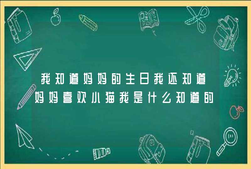 我知道妈妈的生日我还知道妈妈喜欢小猫我是什么知道的,第1张